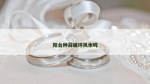 阳台种蒜破坏风水吗