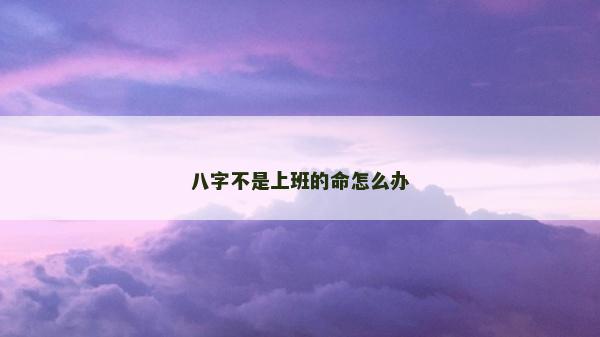 八字不是上班的命怎么办
