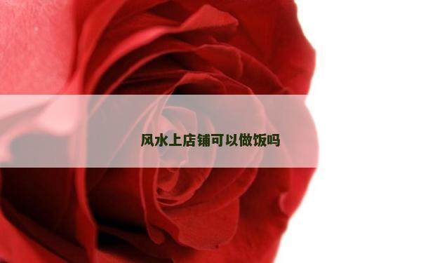 风水上店铺可以做饭吗