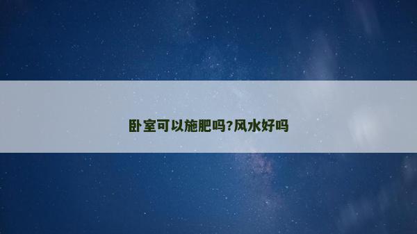 卧室可以施肥吗?风水好吗