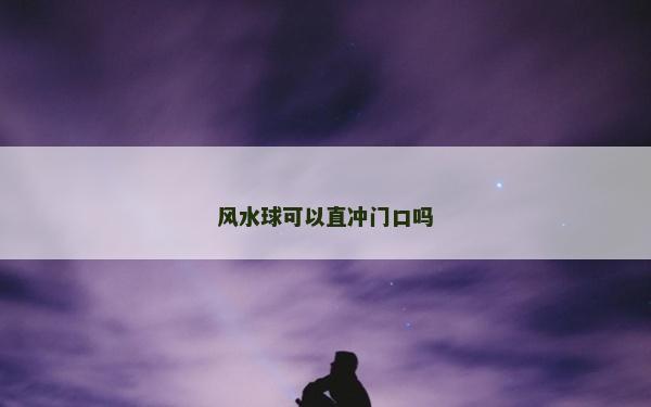 风水球可以直冲门口吗