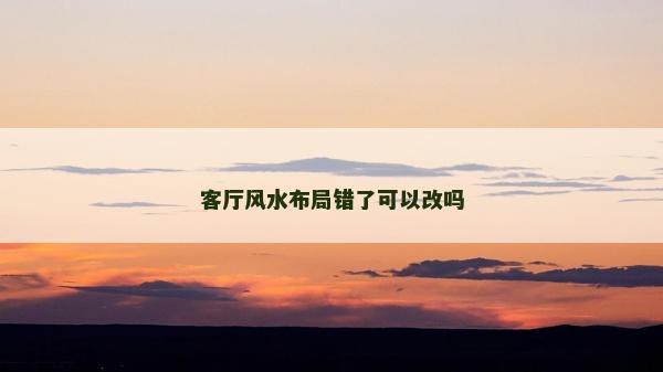 客厅风水布局错了可以改吗