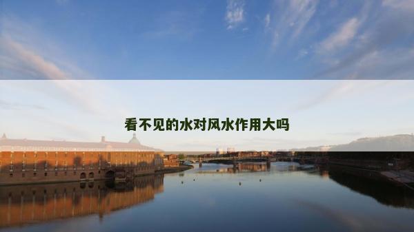 看不见的水对风水作用大吗