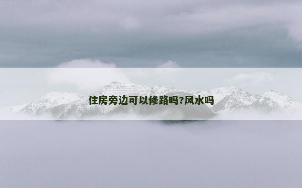 住房旁边可以修路吗?风水吗