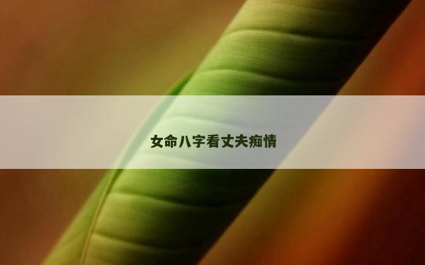 女命八字看丈夫痴情