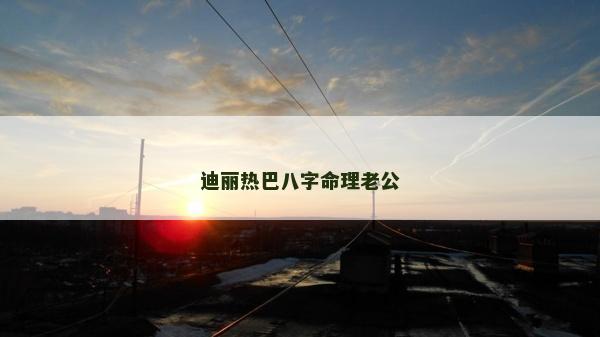 迪丽热巴八字命理老公
