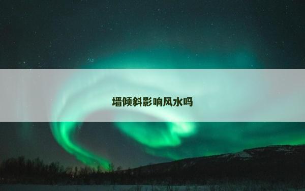 墙倾斜影响风水吗