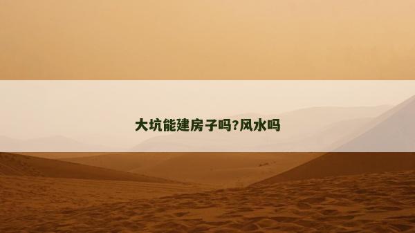 大坑能建房子吗?风水吗