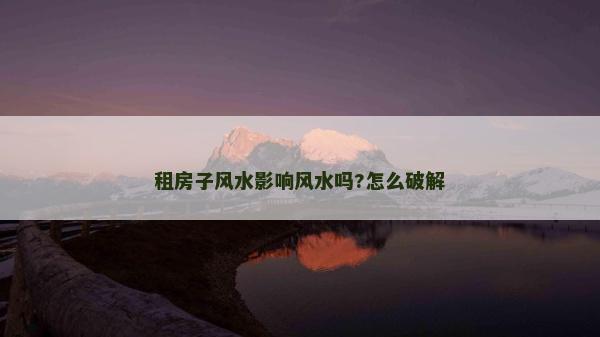 租房子风水影响风水吗?怎么破解