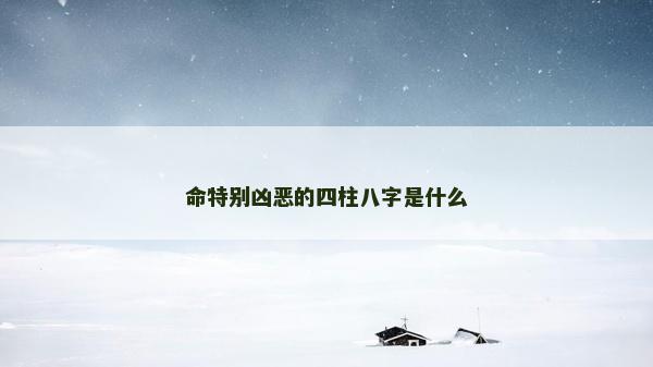 命特别凶恶的四柱八字是什么