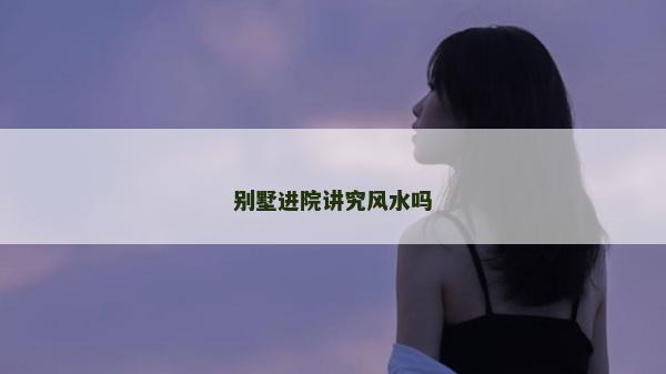 别墅进院讲究风水吗