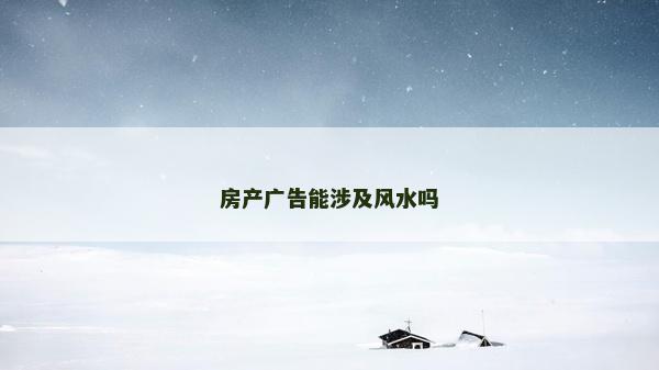 房产广告能涉及风水吗