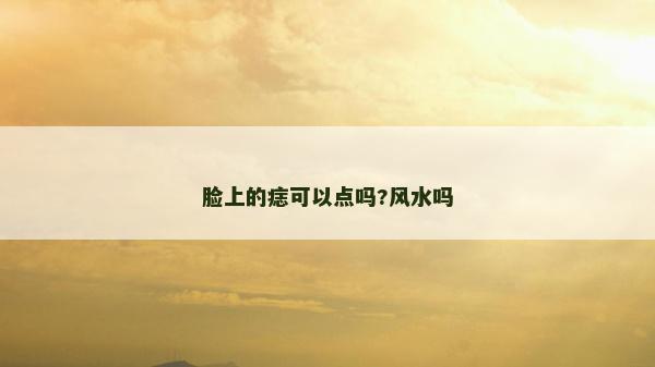 脸上的痣可以点吗?风水吗