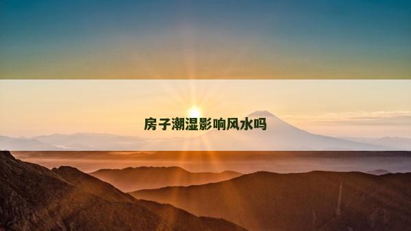 房子潮湿影响风水吗