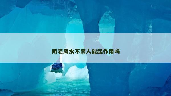 阴宅风水不葬人能起作用吗