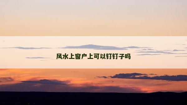 风水上窗户上可以钉钉子吗