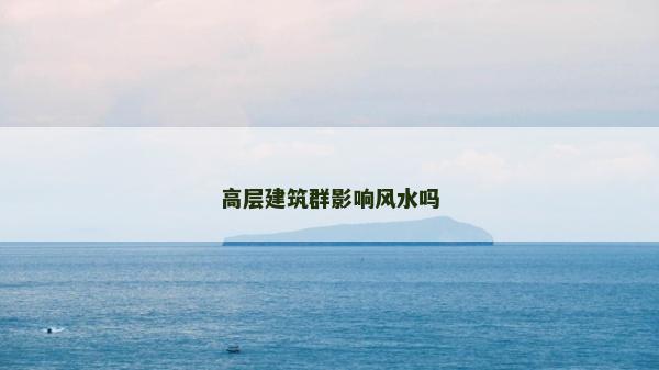 高层建筑群影响风水吗