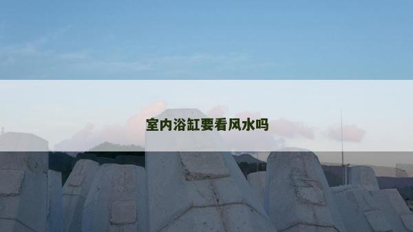 室内浴缸要看风水吗