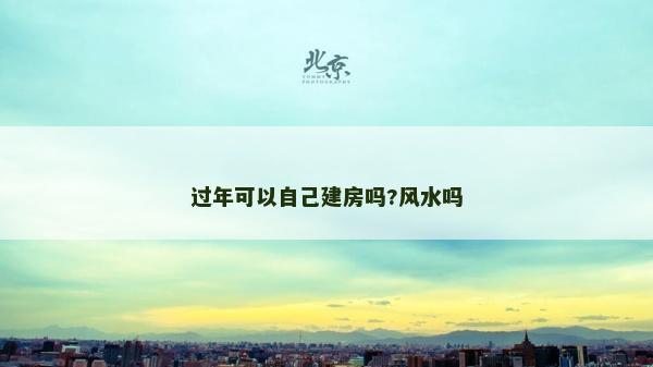 过年可以自己建房吗?风水吗