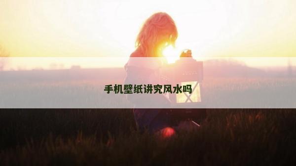 手机壁纸讲究风水吗