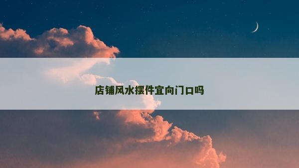 店铺风水摆件宜向门口吗