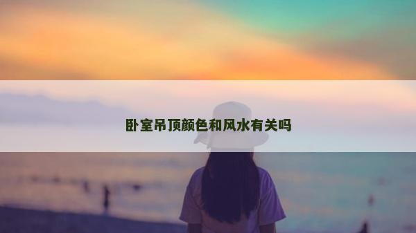 卧室吊顶颜色和风水有关吗
