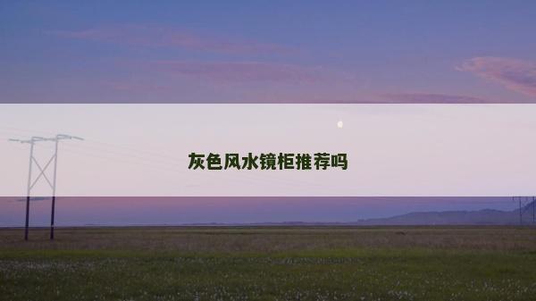 灰色风水镜柜推荐吗