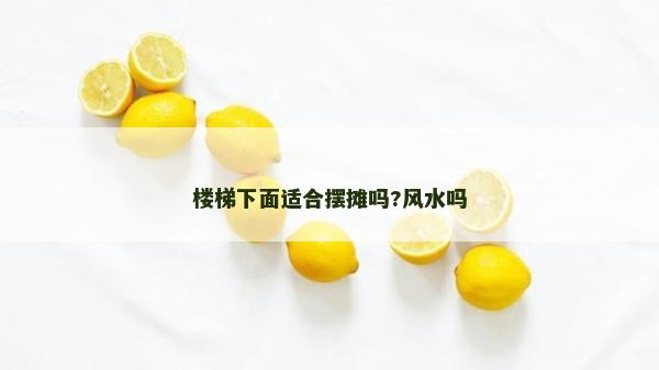 楼梯下面适合摆摊吗?风水吗