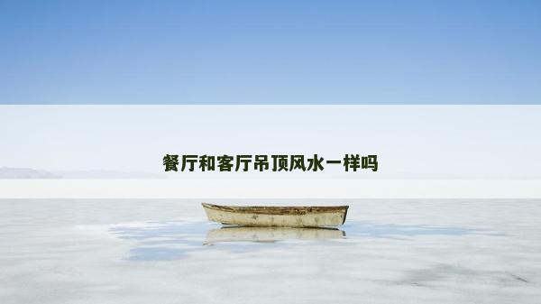 餐厅和客厅吊顶风水一样吗