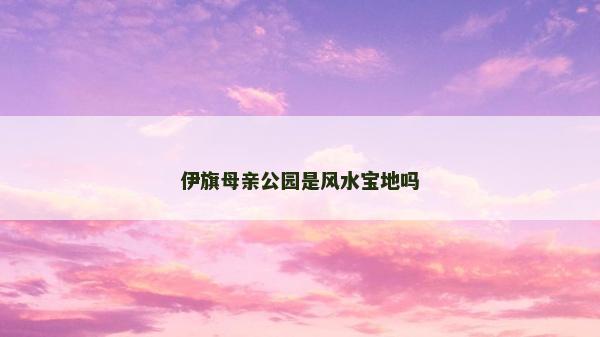 伊旗母亲公园是风水宝地吗