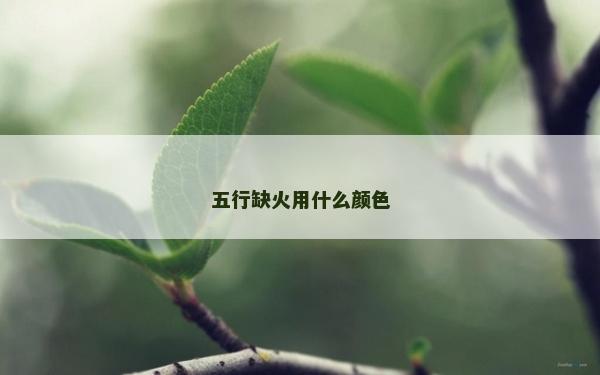 五行缺火用什么颜色