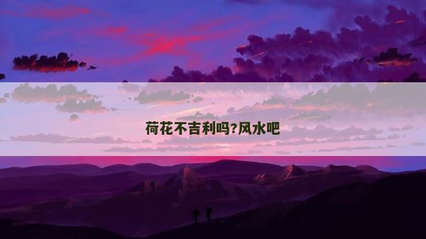 荷花不吉利吗?风水吧