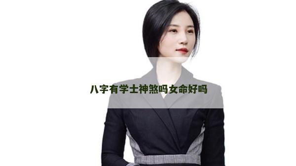 八字有学士神煞吗女命好吗