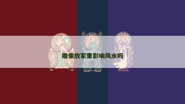 雕像放家里影响风水吗