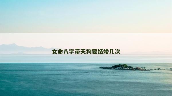 女命八字带天狗要结婚几次