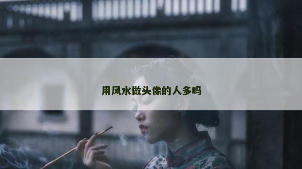 用风水做头像的人多吗