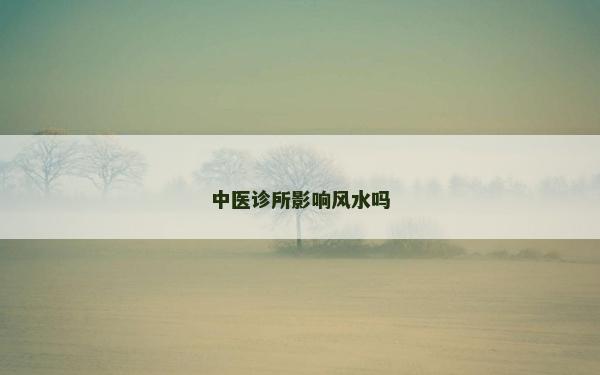 中医诊所影响风水吗
