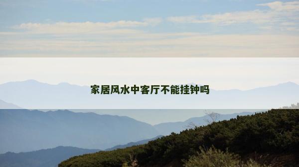 家居风水中客厅不能挂钟吗