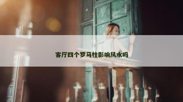 客厅四个罗马柱影响风水吗