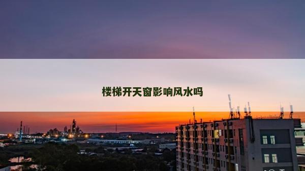 楼梯开天窗影响风水吗