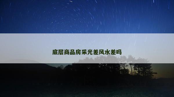 底层商品房采光差风水差吗