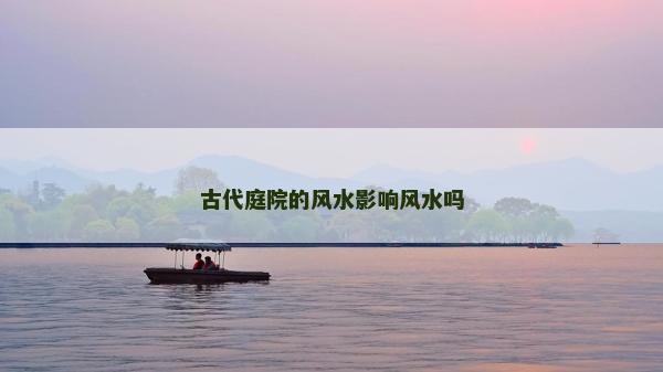 古代庭院的风水影响风水吗