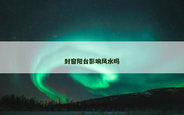 封窗阳台影响风水吗