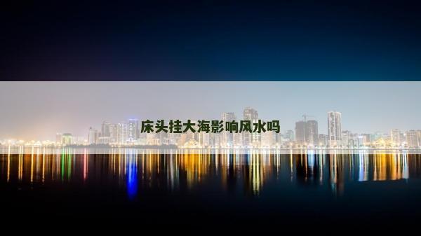 床头挂大海影响风水吗