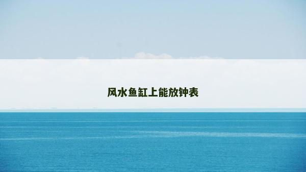 风水鱼缸上能放钟表