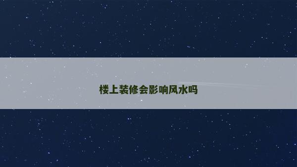 楼上装修会影响风水吗