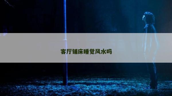客厅铺床睡觉风水吗