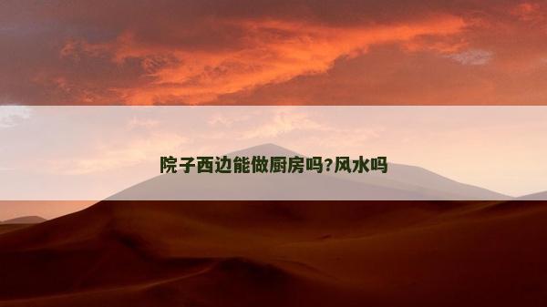 院子西边能做厨房吗?风水吗