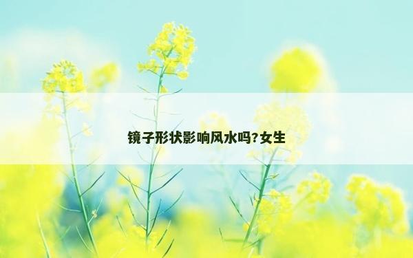 镜子形状影响风水吗?女生