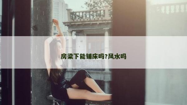 房梁下能铺床吗?风水吗